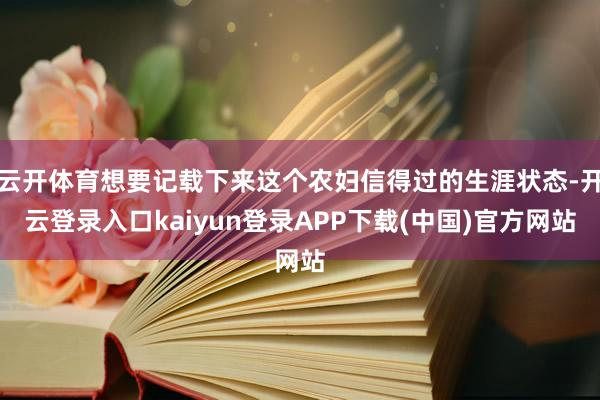 云开体育想要记载下来这个农妇信得过的生涯状态-开云登录入口kaiyun登录APP下载(中国)官方网站