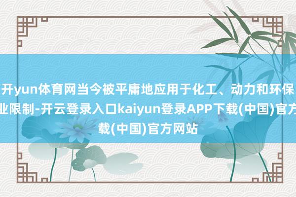 开yun体育网当今被平庸地应用于化工、动力和环保等产业限制-开云登录入口kaiyun登录APP下载(中国)官方网站