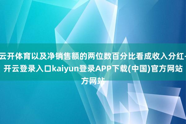 云开体育以及净销售额的两位数百分比看成收入分红-开云登录入口kaiyun登录APP下载(中国)官方网站