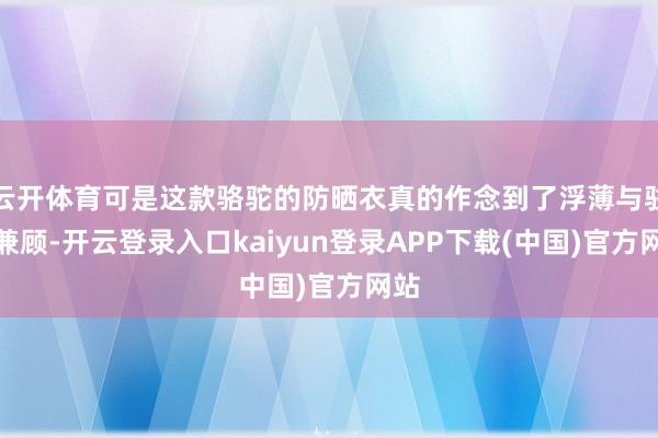 云开体育可是这款骆驼的防晒衣真的作念到了浮薄与驻防兼顾-开云登录入口kaiyun登录APP下载(中国)官方网站