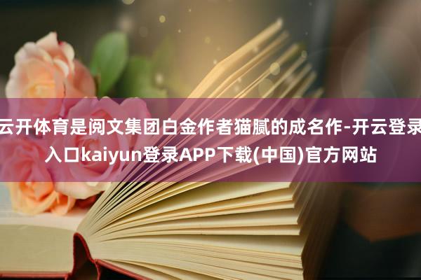云开体育是阅文集团白金作者猫腻的成名作-开云登录入口kaiyun登录APP下载(中国)官方网站