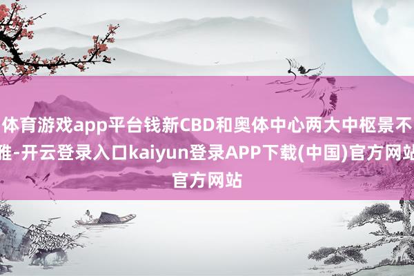 体育游戏app平台钱新CBD和奥体中心两大中枢景不雅-开云登录入口kaiyun登录APP下载(中国)官方网站