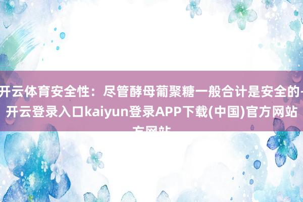 开云体育安全性：尽管酵母葡聚糖一般合计是安全的-开云登录入口kaiyun登录APP下载(中国)官方网站