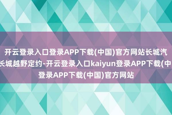 开云登录入口登录APP下载(中国)官方网站长城汽车晓示配置长城越野定约-开云登录入口kaiyun登录APP下载(中国)官方网站