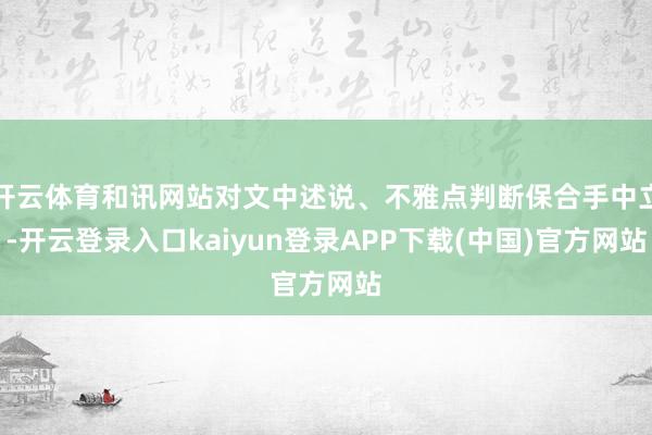 开云体育和讯网站对文中述说、不雅点判断保合手中立-开云登录入口kaiyun登录APP下载(中国)官方网站
