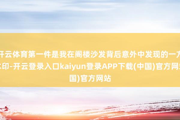 开云体育第一件是我在阁楼沙发背后意外中发现的一方木印-开云登录入口kaiyun登录APP下载(中国)官方网站
