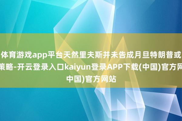 体育游戏app平台天然里夫斯并未告成月旦特朗普或其策略-开云登录入口kaiyun登录APP下载(中国)官方网站