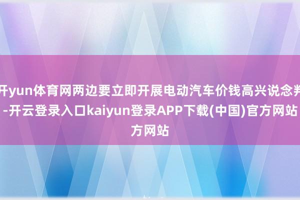 开yun体育网两边要立即开展电动汽车价钱高兴说念判-开云登录入口kaiyun登录APP下载(中国)官方网站