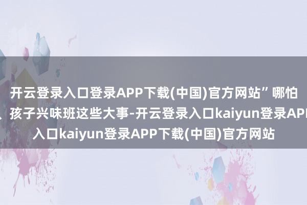 开云登录入口登录APP下载(中国)官方网站”哪怕是对于家里装修作风、孩子兴味班这些大事-开云登录入口kaiyun登录APP下载(中国)官方网站