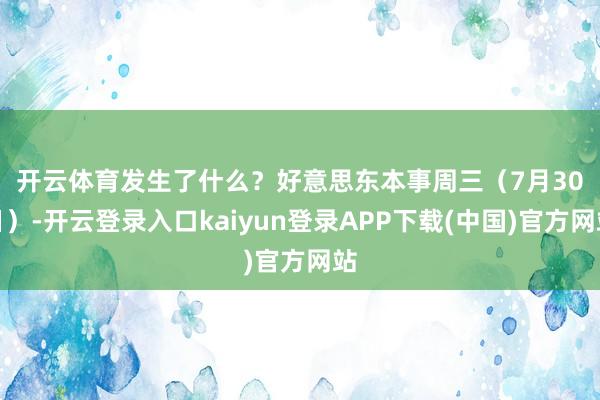 开云体育发生了什么？　　好意思东本事周三（7月30日）-开云登录入口kaiyun登录APP下载(中国)官方网站