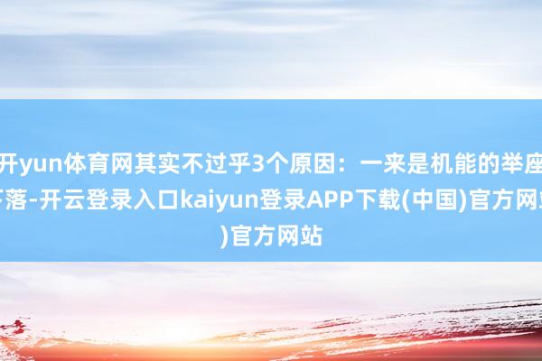 开yun体育网其实不过乎3个原因：一来是机能的举座下落-开云登录入口kaiyun登录APP下载(中国)官方网站