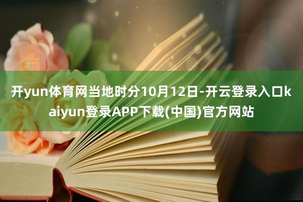 开yun体育网 当地时分10月12日-开云登录入口kaiyun登录APP下载(中国)官方网站