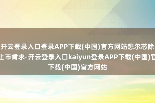 开云登录入口登录APP下载(中国)官方网站想尔芯除去刊行上市肯求-开云登录入口kaiyun登录APP下载(中国)官方网站