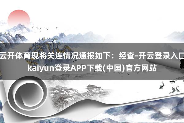 云开体育现将关连情况通报如下：经查-开云登录入口kaiyun登录APP下载(中国)官方网站