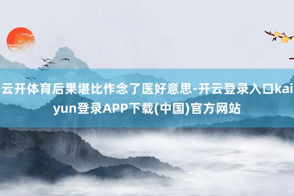 云开体育后果堪比作念了医好意思-开云登录入口kaiyun登录APP下载(中国)官方网站