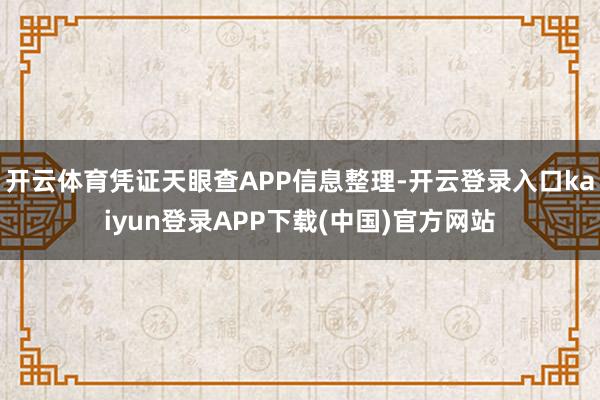开云体育凭证天眼查APP信息整理-开云登录入口kaiyun登录APP下载(中国)官方网站