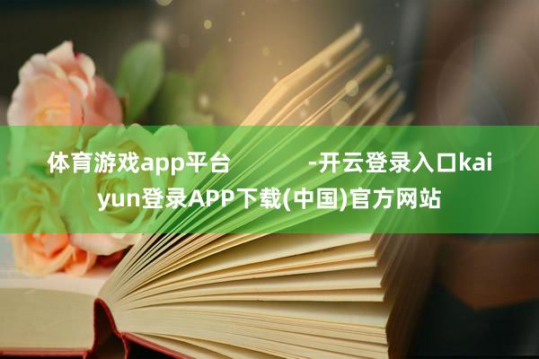 体育游戏app平台 -开云登录入口kaiyun登录APP下载(中国)官方网站