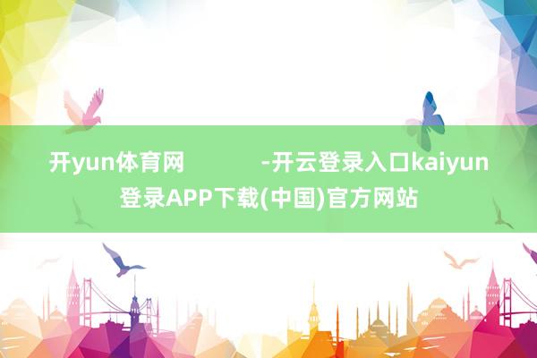 开yun体育网            -开云登录入口kaiyun登录APP下载(中国)官方网站