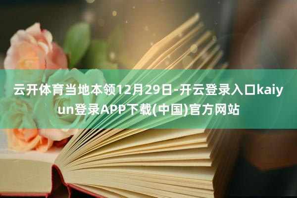 云开体育 当地本领12月29日-开云登录入口kaiyun登录APP下载(中国)官方网站