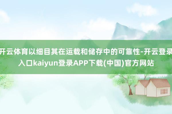 开云体育以细目其在运载和储存中的可靠性-开云登录入口kaiyun登录APP下载(中国)官方网站