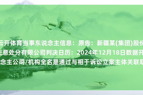 云开体育当事东说念主信息：原告：新疆某(集团)股份有限公司被告：新疆某生意处分有限公司判决日历：2024年12月18日　　数据开端：企查查(当事东说念主公司/机构全名是通过与相干诉讼立案主体关联取得的)      		  					  -开云登录入口kaiyun登录APP下载(中国)官方网站