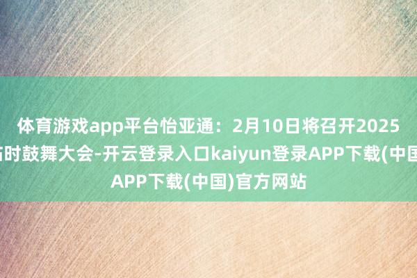 体育游戏app平台怡亚通:2月10日将召开2025年第二次临时鼓舞大会-开云登录入口kaiyun登录APP下载(中国)官方网站