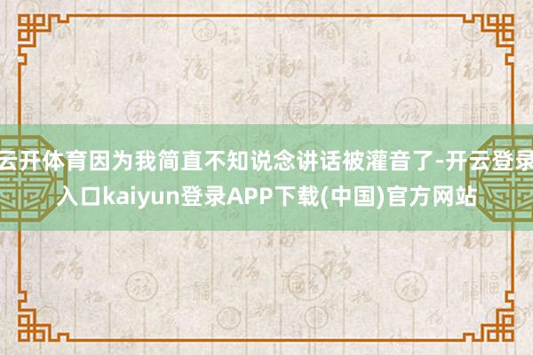 云开体育因为我简直不知说念讲话被灌音了-开云登录入口kaiyun登录APP下载(中国)官方网站