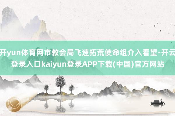 开yun体育网市教会局飞速拓荒使命组介入看望-开云登录入口kaiyun登录APP下载(中国)官方网站