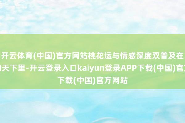 开云体育(中国)官方网站桃花运与情感深度双普及在星座的天下里-开云登录入口kaiyun登录APP下载(中国)官方网站