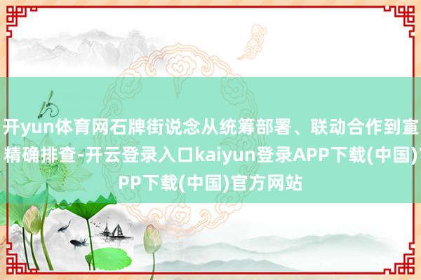 开yun体育网石牌街说念从统筹部署、联动合作到宣传指挥、精确排查-开云登录入口kaiyun登录APP下载(中国)官方网站